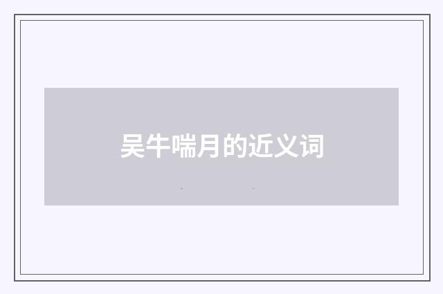 吴牛喘月的近义词