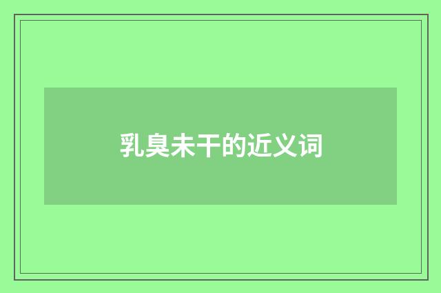 乳臭未干的近义词
