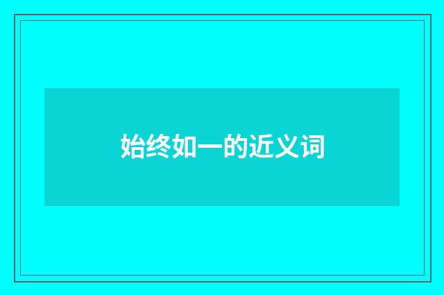 始终如一的近义词