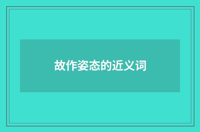 故作姿态的近义词