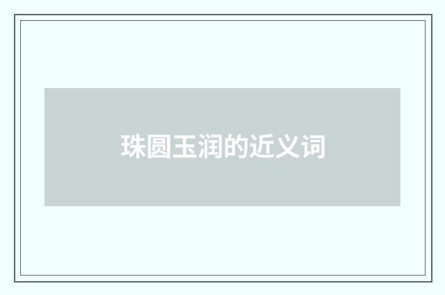 珠圆玉润的近义词