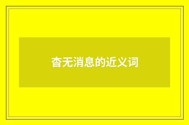 杳无消息的近义词