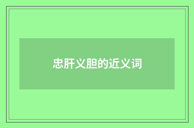忠肝义胆的近义词
