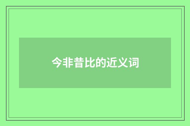今非昔比的近义词