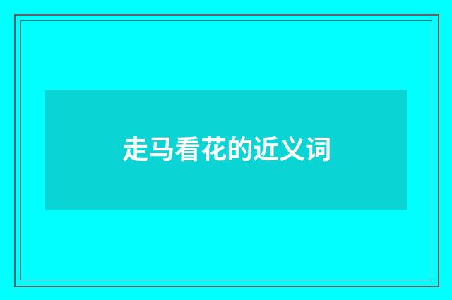 走马看花的近义词