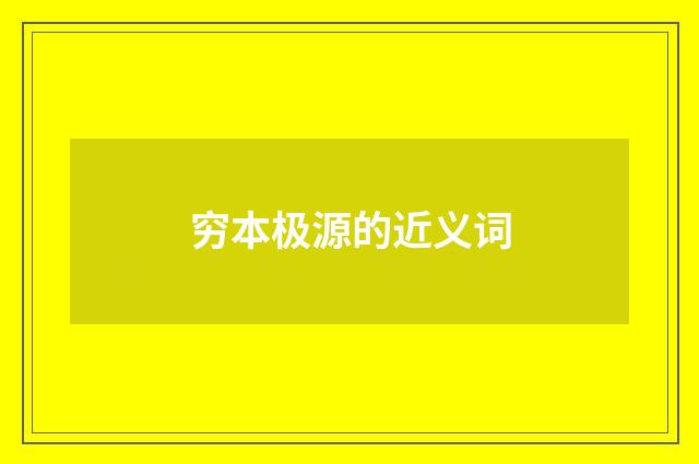 穷本极源的近义词