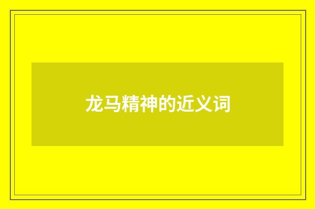 龙马精神的近义词
