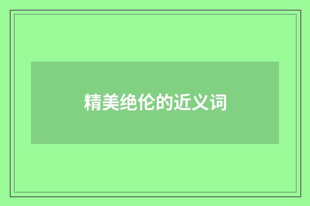 精美绝伦的近义词