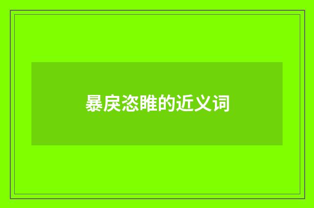 暴戾恣睢的近义词