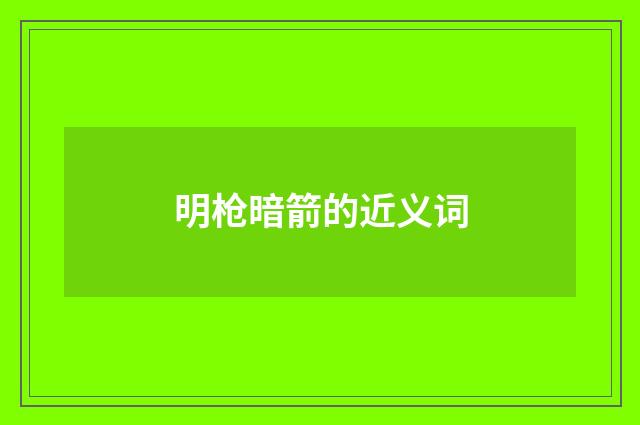 明枪暗箭的近义词