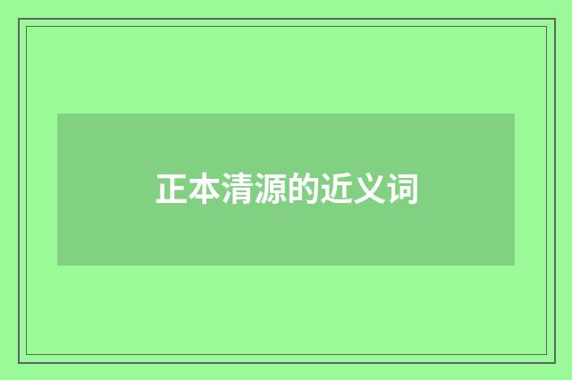 正本清源的近义词