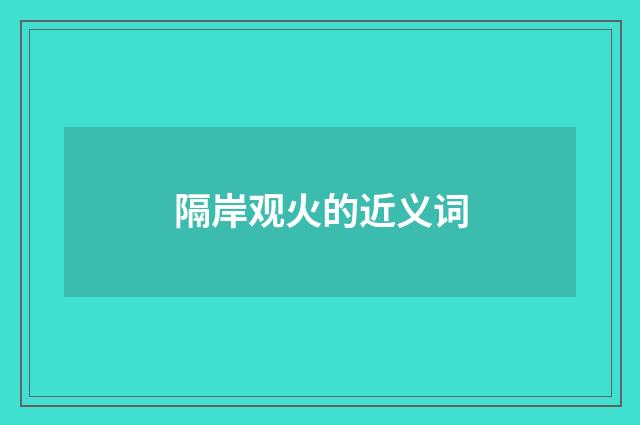 隔岸观火的近义词