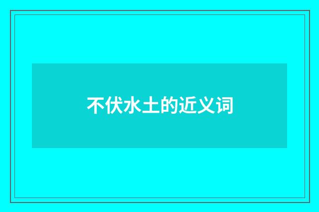 不伏水土的近义词