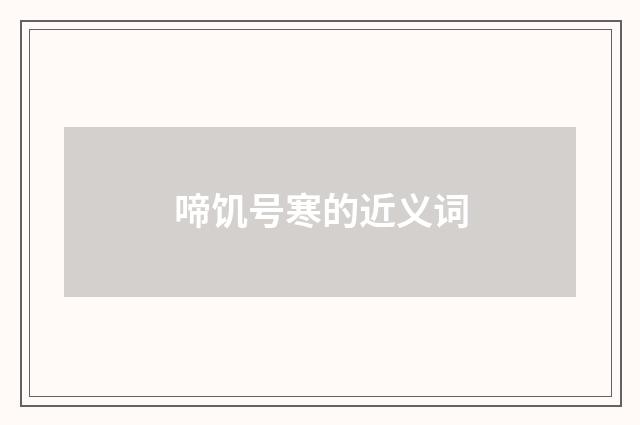 啼饥号寒的近义词