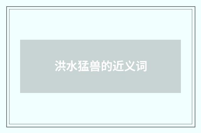 洪水猛兽的近义词