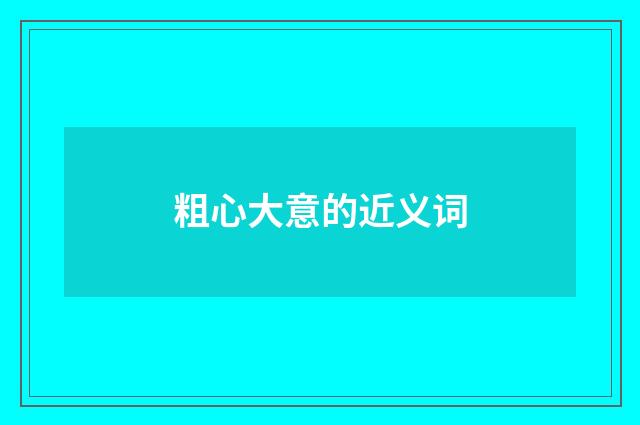 粗心大意的近义词