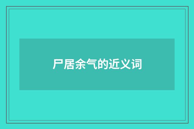 尸居余气的近义词