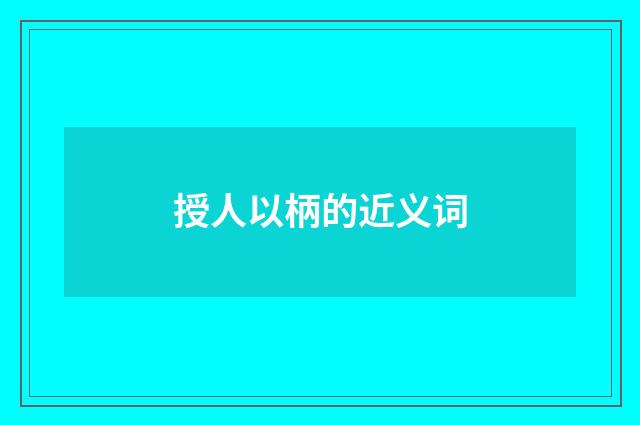 授人以柄的近义词