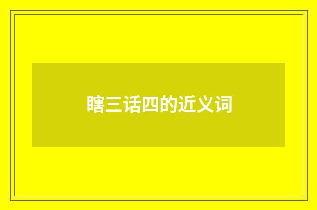 瞎三话四的近义词
