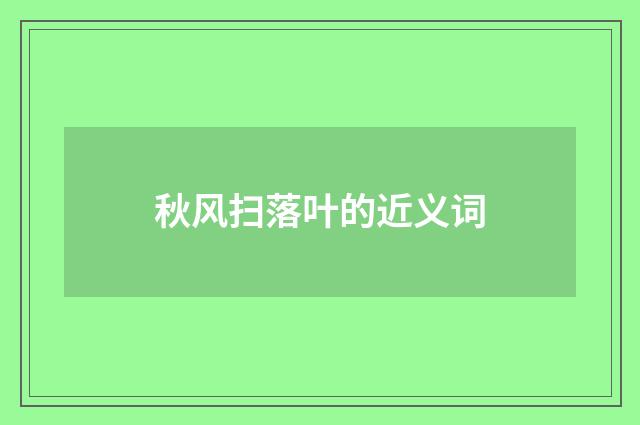 秋风扫落叶的近义词