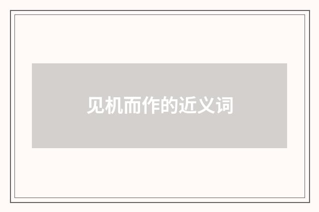 见机而作的近义词