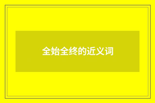 全始全终的近义词