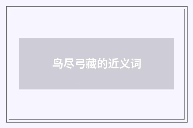 鸟尽弓藏的近义词