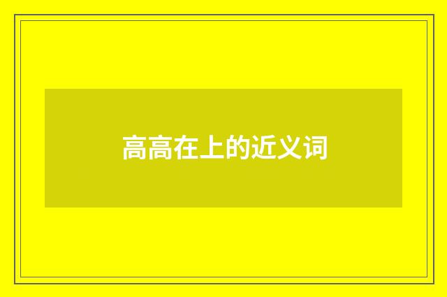 高高在上的近义词