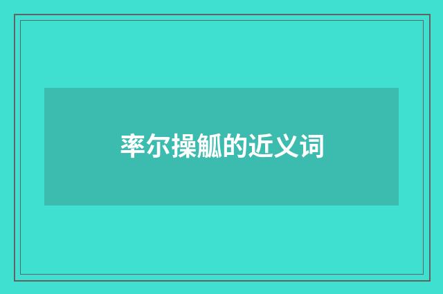 率尔操觚的近义词