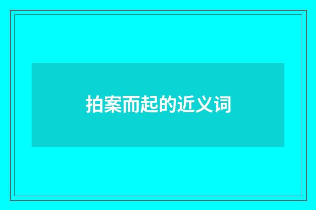 拍案而起的近义词