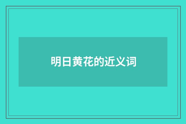 明日黄花的近义词