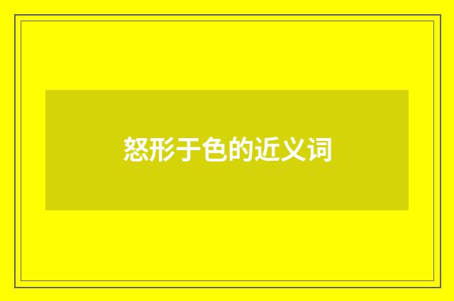 怒形于色的近义词