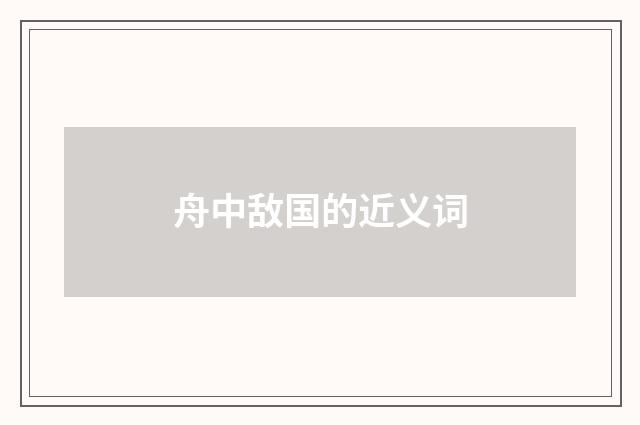 舟中敌国的近义词