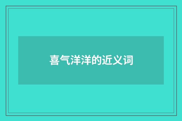 喜气洋洋的近义词