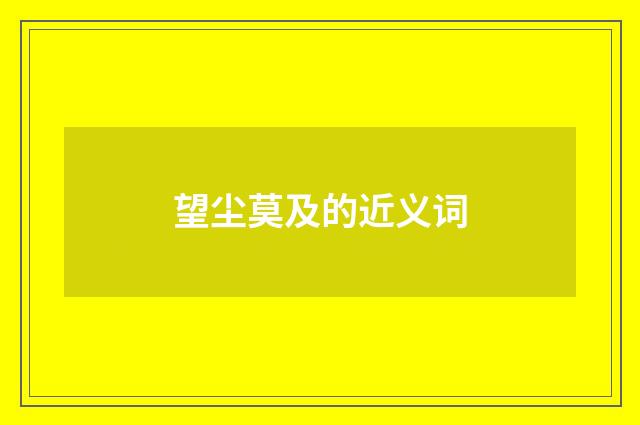 望尘莫及的近义词