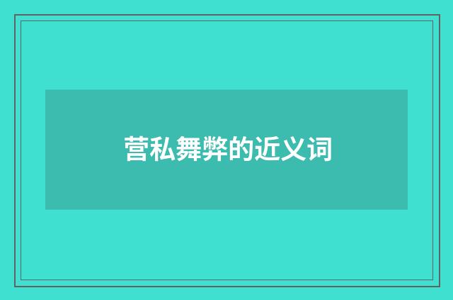 营私舞弊的近义词