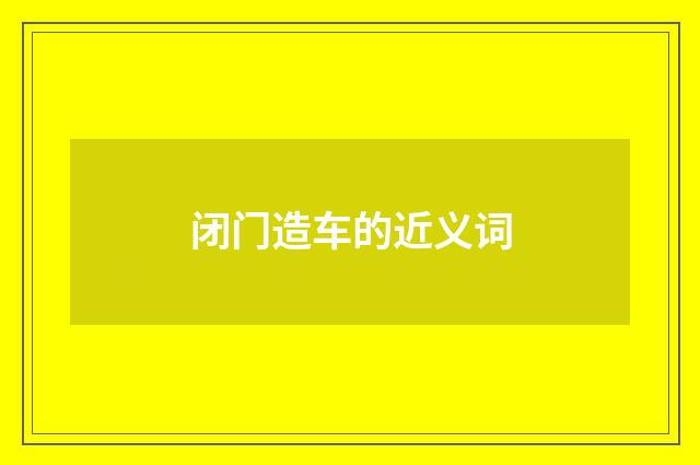 闭门造车的近义词