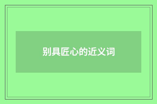 别具匠心的近义词