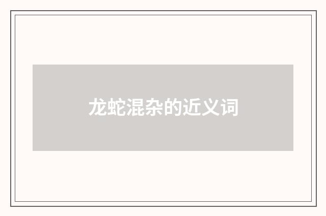 龙蛇混杂的近义词