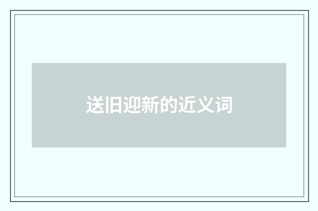 送旧迎新的近义词