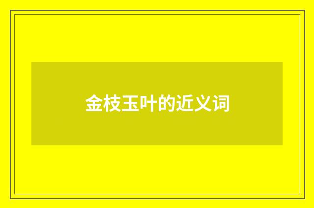 金枝玉叶的近义词