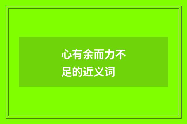 心有余而力不足的近义词