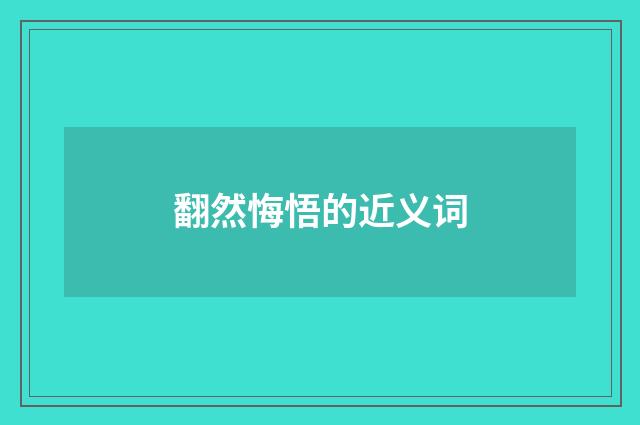 翻然悔悟的近义词