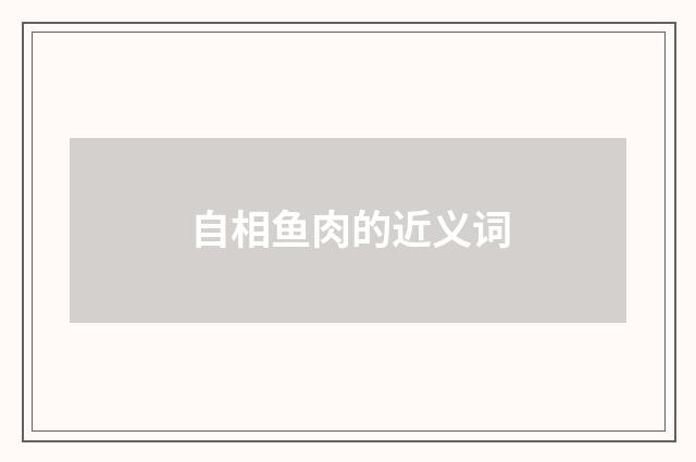 自相鱼肉的近义词