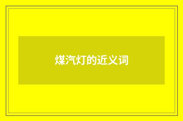 煤汽灯的近义词