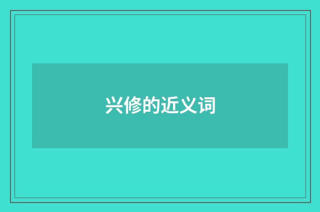 兴修的近义词