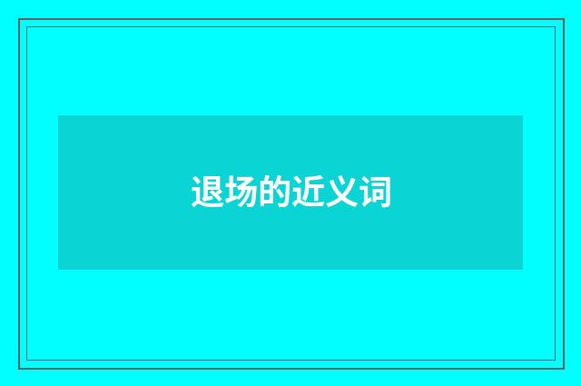 退场的近义词