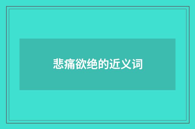 悲痛欲绝的近义词