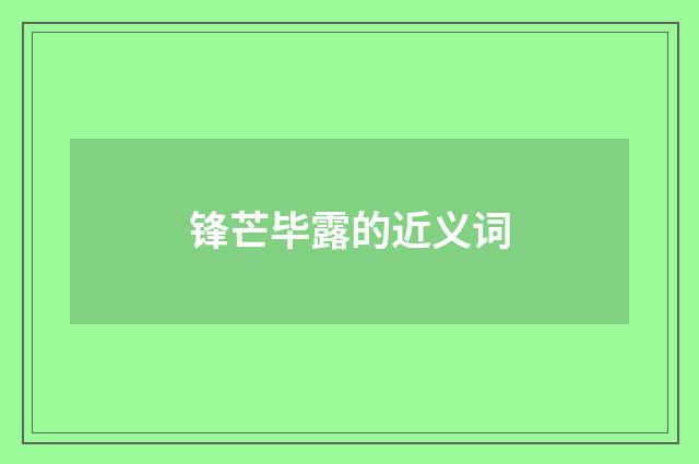 锋芒毕露的近义词