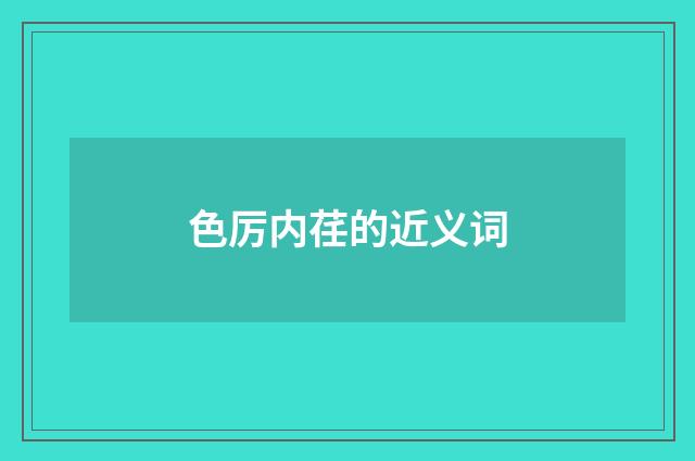 色厉内荏的近义词